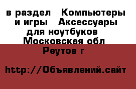  в раздел : Компьютеры и игры » Аксессуары для ноутбуков . Московская обл.,Реутов г.